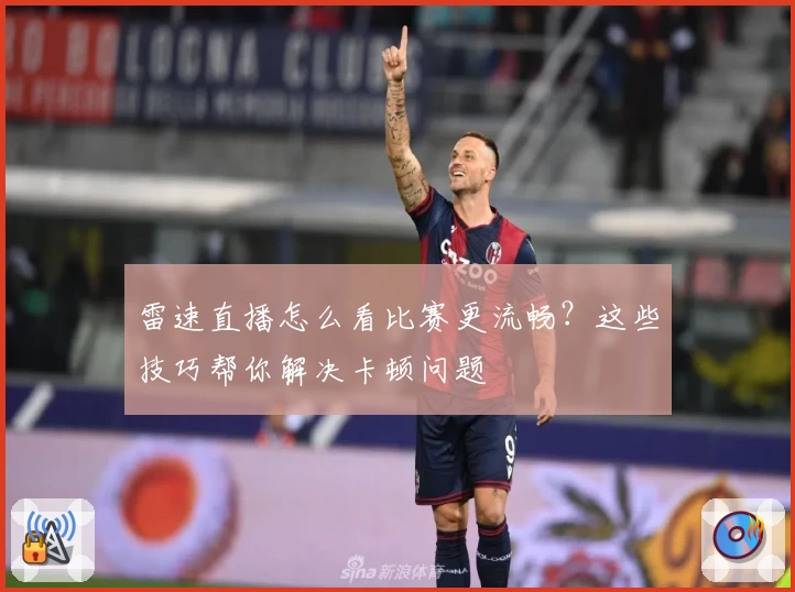 雷速直播怎么看比赛更流畅？这些技巧帮你解决卡顿问题