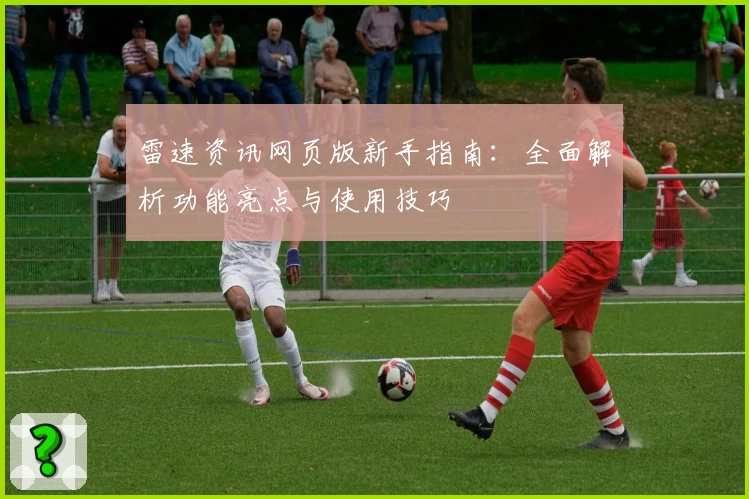 雷速资讯网页版新手指南：全面解析功能亮点与使用技巧