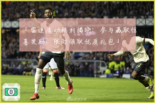 「雷速活动福利揭晓：参与赢取惊喜奖励，限时领取优质礼包」