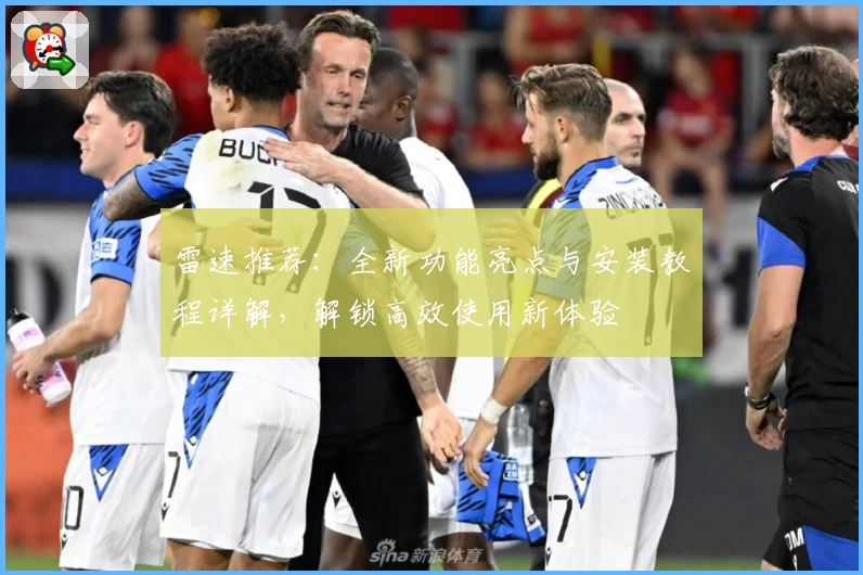 雷速推荐：全新功能亮点与安装教程详解，解锁高效使用新体验