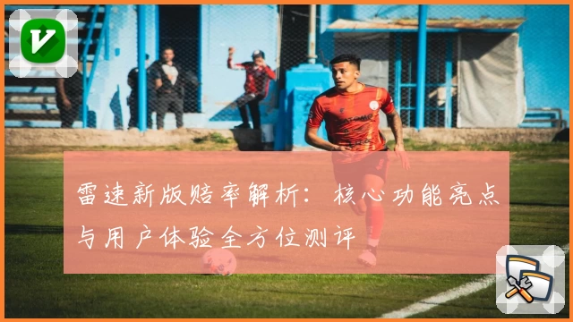 雷速新版赔率解析：核心功能亮点与用户体验全方位测评