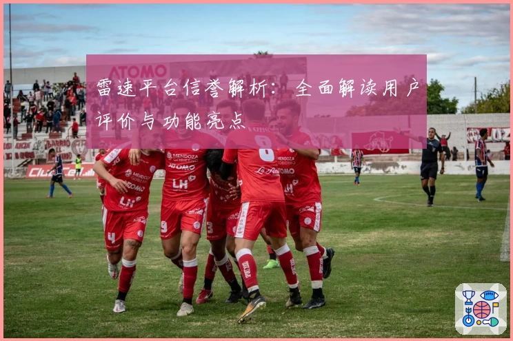 雷速平台信誉解析：全面解读用户评价与功能亮点