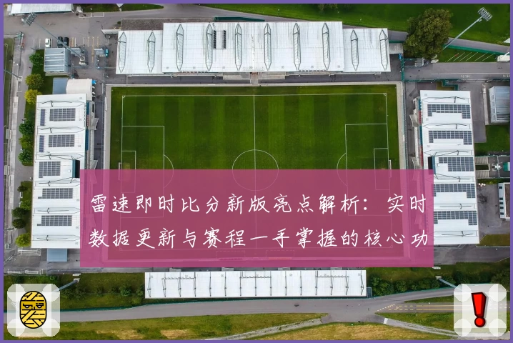 雷速即时比分新版亮点解析：实时数据更新与赛程一手掌握的核心功能体验