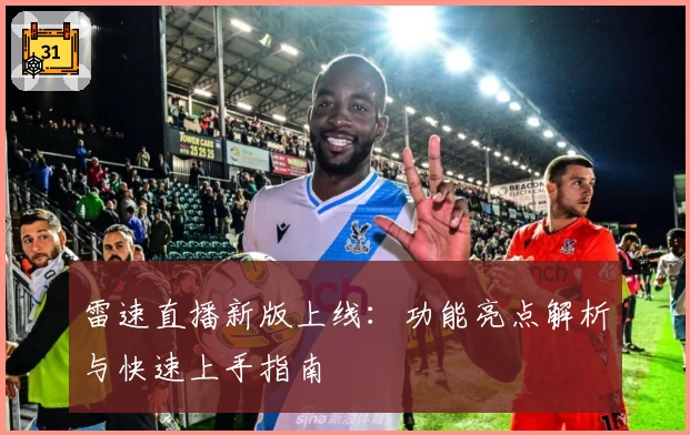 雷速直播新版上线：功能亮点解析与快速上手指南