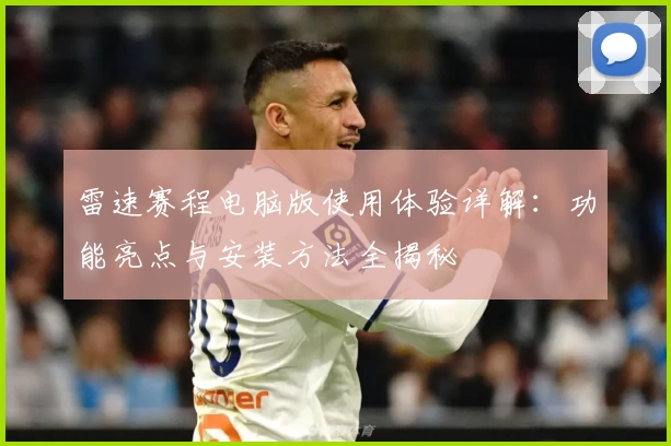 雷速赛程电脑版使用体验详解：功能亮点与安装方法全揭秘