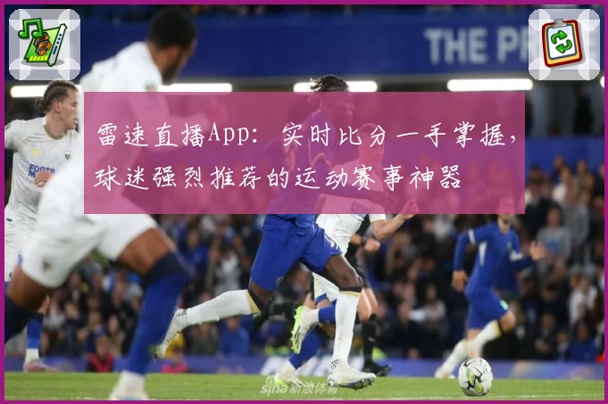 雷速直播App：实时比分一手掌握，球迷强烈推荐的运动赛事神器