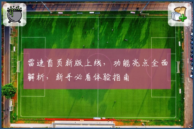 雷速首页新版上线，功能亮点全面解析，新手必看体验指南