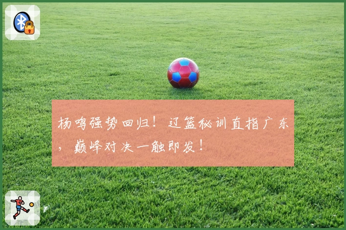 杨鸣强势回归!辽篮秘训直指广东,巅峰对决一触即发!