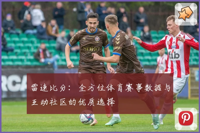 雷速比分:全方位体育赛事数据与互动社区的优质选择