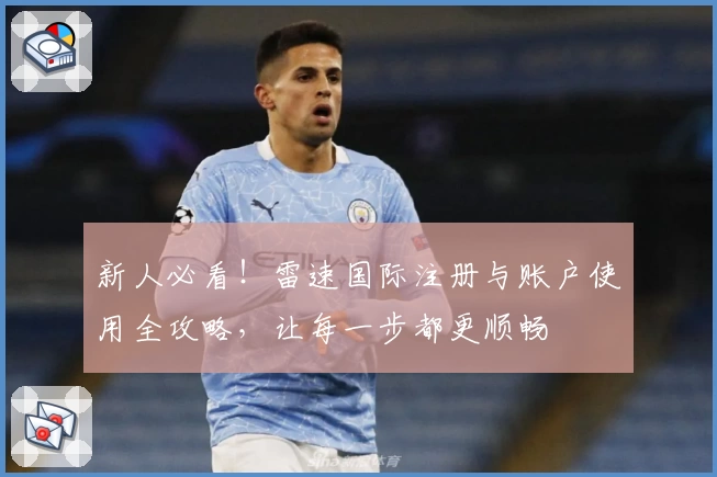 新人必看！雷速国际注册与账户使用全攻略，让每一步都更顺畅