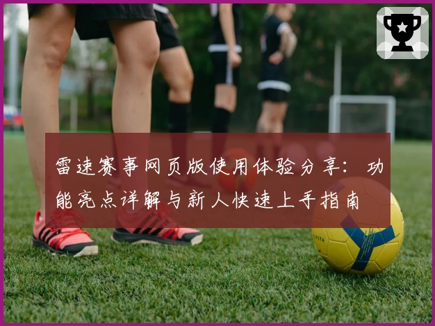 雷速赛事网页版使用体验分享：功能亮点详解与新人快速上手指南