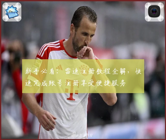 新手必看：雷速注册教程全解，快速完成账号注册享受便捷服务