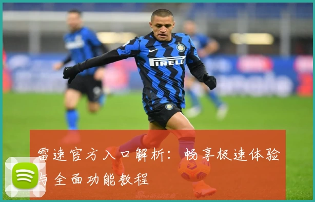 雷速官方入口解析：畅享极速体验与全面功能教程