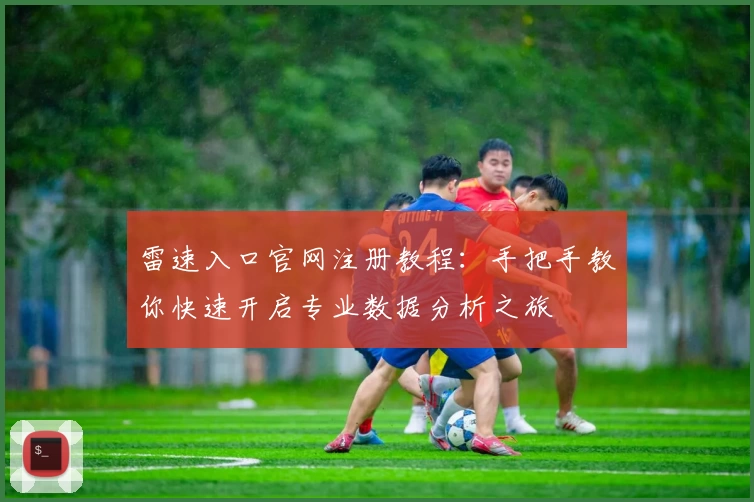 雷速入口官网注册教程：手把手教你快速开启专业数据分析之旅