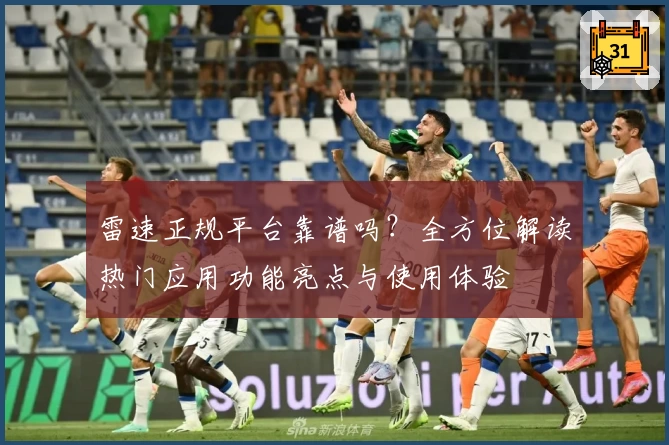 雷速正规平台靠谱吗？全方位解读热门应用功能亮点与使用体验
