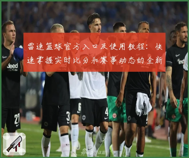 雷速篮球官方入口及使用教程：快速掌握实时比分和赛事动态的全新体验