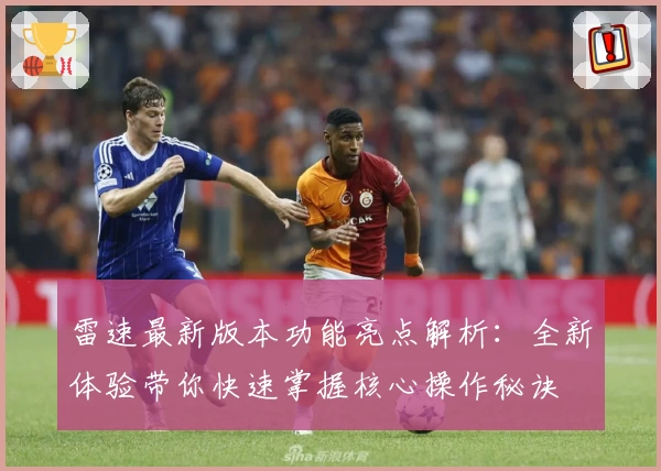 雷速最新版本功能亮点解析：全新体验带你快速掌握核心操作秘诀