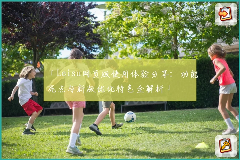 「Leisu网页版使用体验分享：功能亮点与新版优化特色全解析」