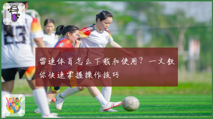 雷速体育怎么下载和使用?一文教你快速掌握操作技巧