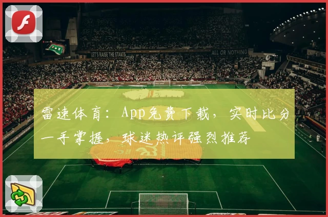 雷速体育：App免费下载，实时比分一手掌握，球迷热评强烈推荐