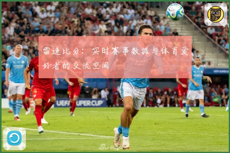 雷速比分：实时赛事数据与体育爱好者的交流空间