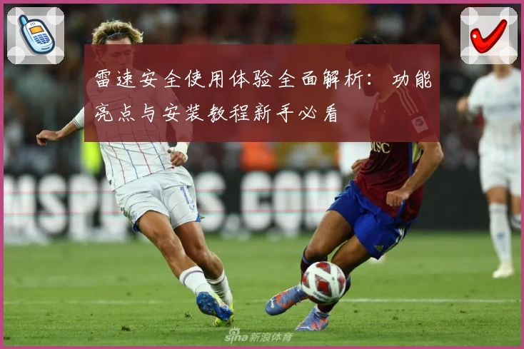 雷速安全使用体验全面解析：功能亮点与安装教程新手必看