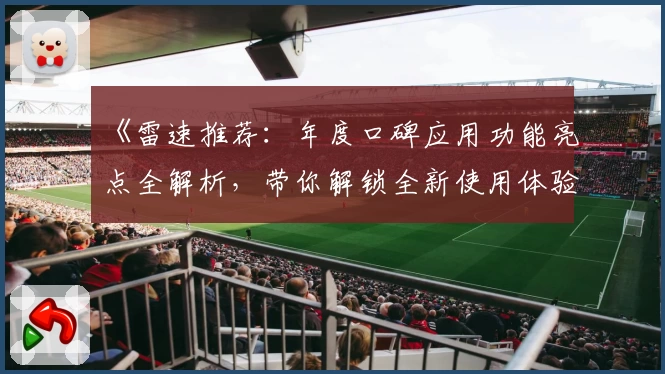 《雷速推荐：年度口碑应用功能亮点全解析，带你解锁全新使用体验》