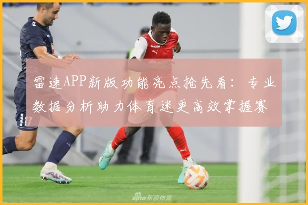 雷速APP新版功能亮点抢先看：专业数据分析助力体育迷更高效掌握赛事动态