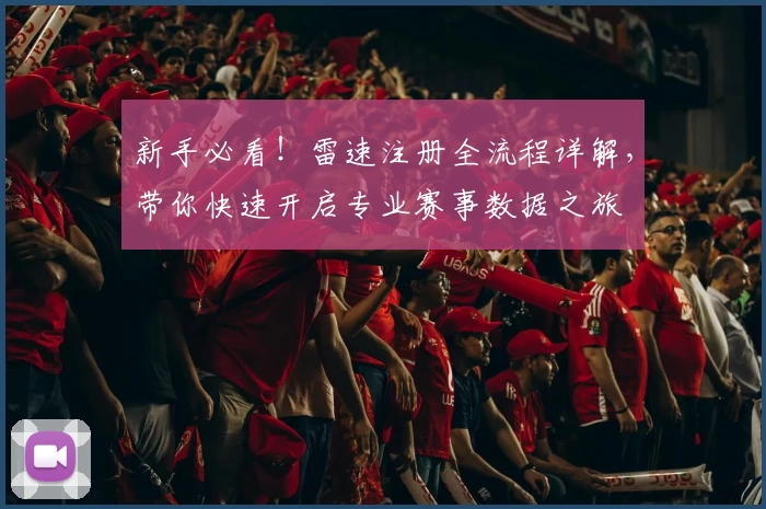 新手必看！雷速注册全流程详解，带你快速开启专业赛事数据之旅