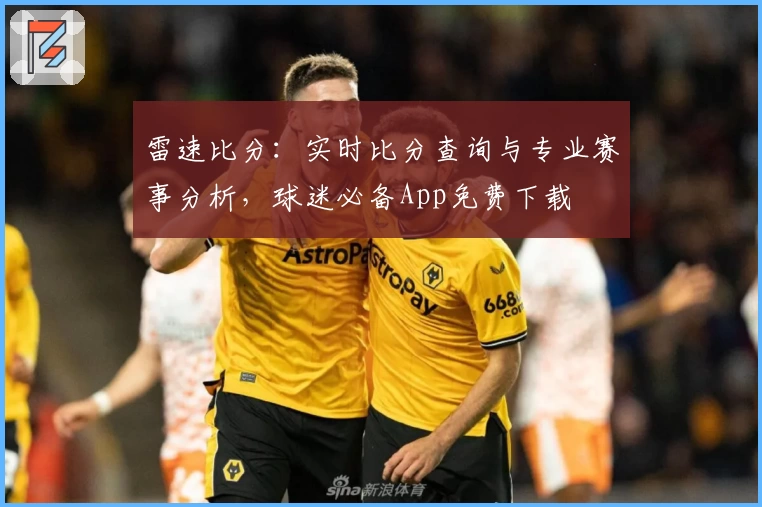 雷速比分：实时比分查询与专业赛事分析，球迷必备App免费下载