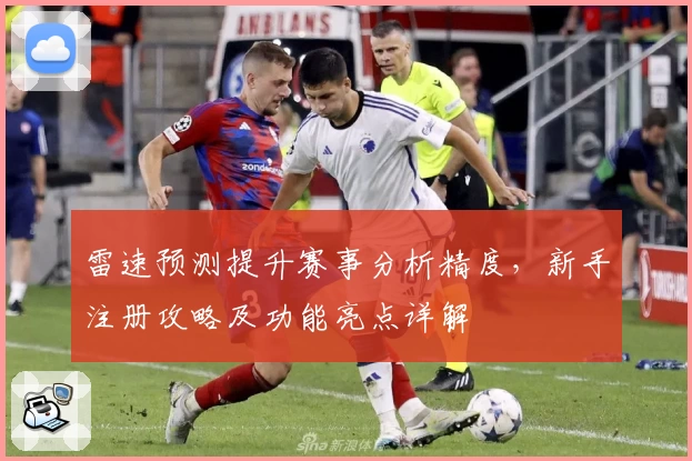 雷速预测提升赛事分析精度，新手注册攻略及功能亮点详解