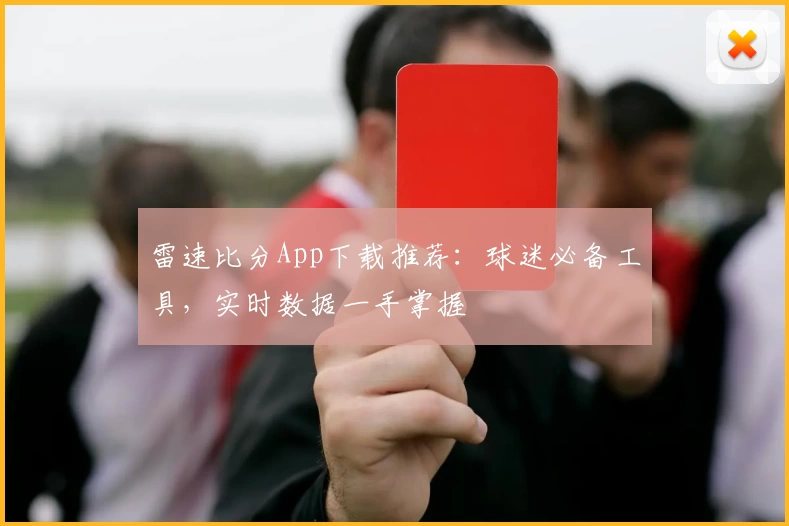 雷速比分App下载推荐：球迷必备工具，实时数据一手掌握
