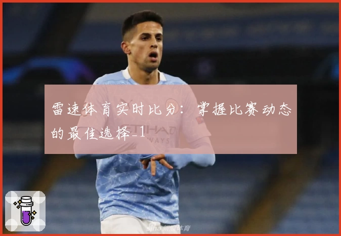 雷速体育实时比分：掌握比赛动态的最佳选择_1