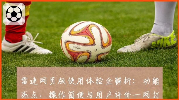 雷速网页版使用体验全解析：功能亮点、操作简便与用户评价一网打尽
