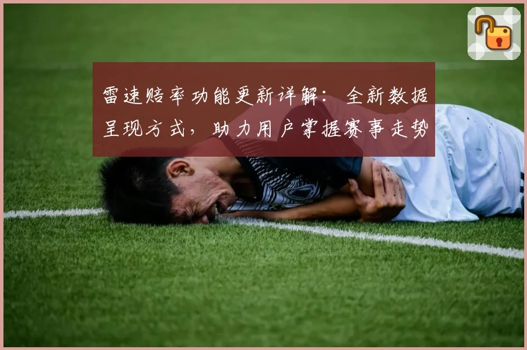 雷速赔率功能更新详解：全新数据呈现方式，助力用户掌握赛事走势诀窍