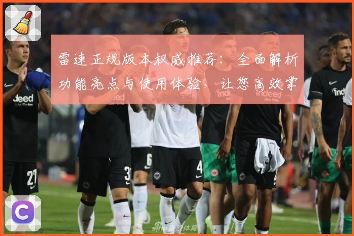 雷速正规版本权威推荐：全面解析功能亮点与使用体验，让您高效掌握最新动态