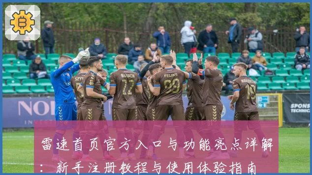 雷速首页官方入口与功能亮点详解：新手注册教程与使用体验指南