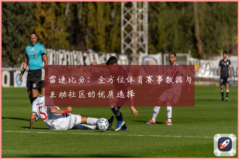雷速比分:全方位体育赛事数据与互动社区的优质选择