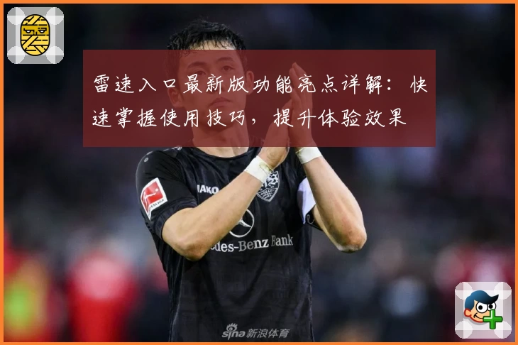 雷速入口最新版功能亮点详解：快速掌握使用技巧，提升体验效果