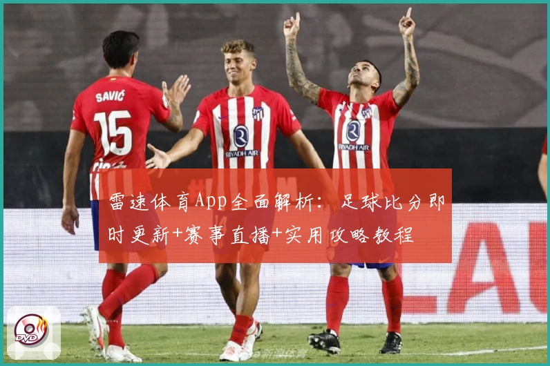雷速体育App全面解析：足球比分即时更新+赛事直播+实用攻略教程