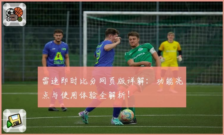 雷速即时比分网页版详解：功能亮点与使用体验全解析！