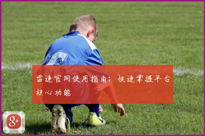 雷速官网使用指南：快速掌握平台核心功能