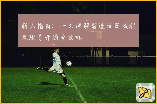 新人指南：一文详解雷速注册流程及账号开通全攻略