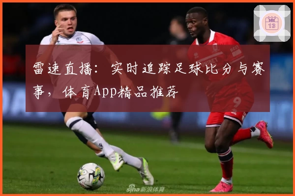 雷速直播：实时追踪足球比分与赛事，体育App精品推荐