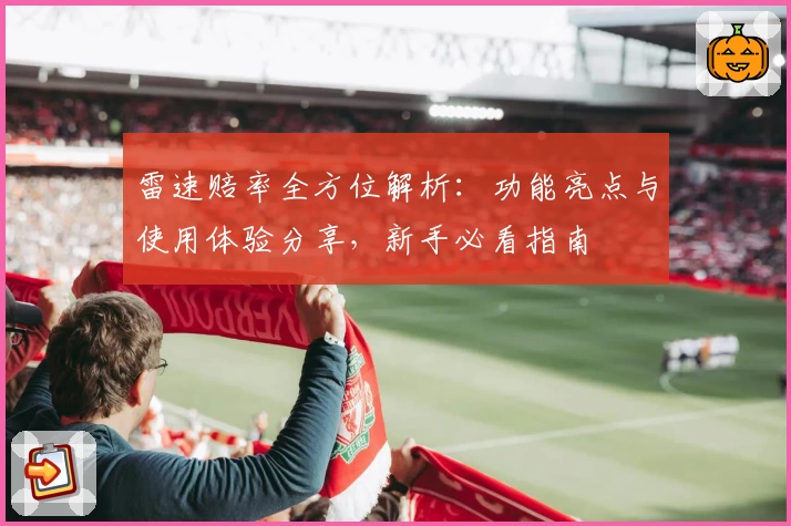 雷速赔率全方位解析：功能亮点与使用体验分享，新手必看指南