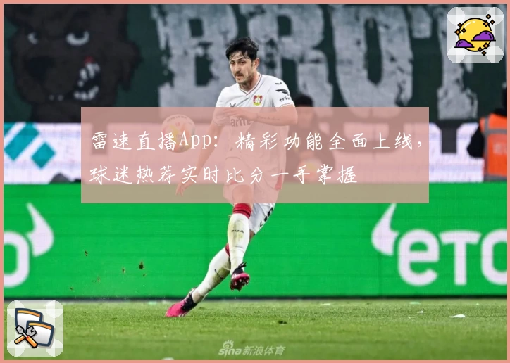 雷速直播App：精彩功能全面上线，球迷热荐实时比分一手掌握