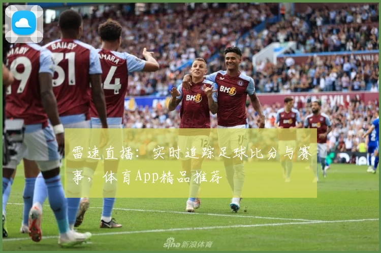 雷速直播：实时追踪足球比分与赛事，体育App精品推荐