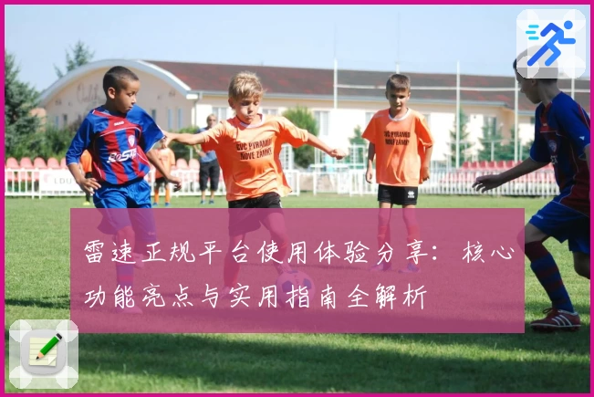 雷速正规平台使用体验分享：核心功能亮点与实用指南全解析