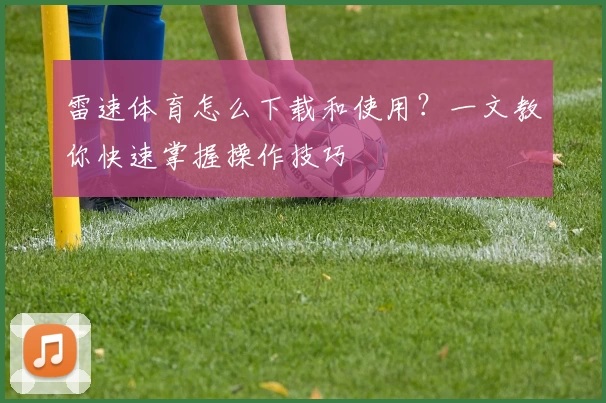 雷速体育怎么下载和使用?一文教你快速掌握操作技巧