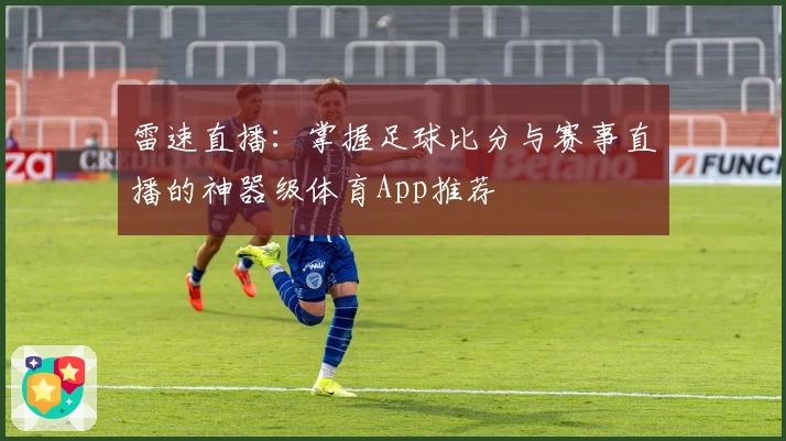 雷速直播:掌握足球比分与赛事直播的神器级体育App推荐